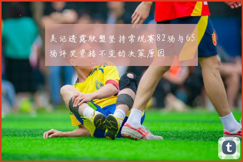 美记透露联盟坚持常规赛82场与65场评奖资格不变的决策原因