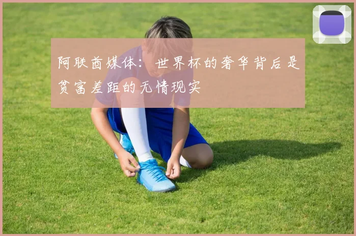 阿联酋媒体：世界杯的奢华背后是贫富差距的无情现实