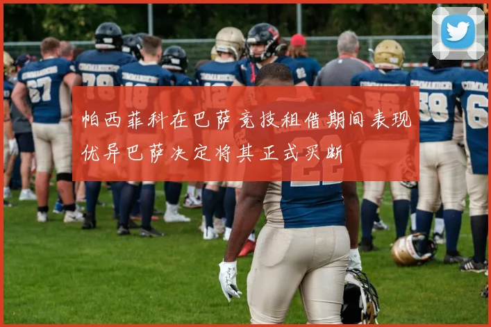 帕西菲科在巴萨竞技租借期间表现优异巴萨决定将其正式买断