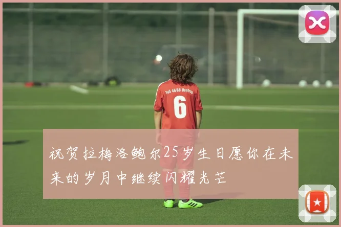 祝贺拉梅洛鲍尔25岁生日愿你在未来的岁月中继续闪耀光芒